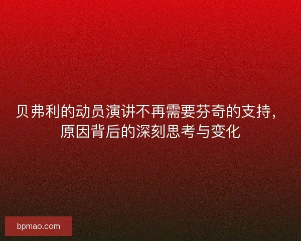 贝弗利的动员演讲不再需要芬奇的支持，原因背后的深刻思考与变化