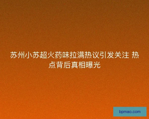 苏州小苏超火药味拉满热议引发关注 热点背后真相曝光
