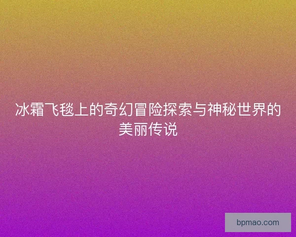 冰霜飞毯上的奇幻冒险探索与神秘世界的美丽传说