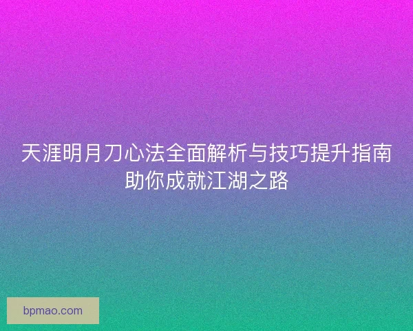 天涯明月刀心法全面解析与技巧提升指南助你成就江湖之路