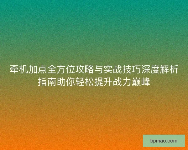 牵机加点全方位攻略与实战技巧深度解析指南助你轻松提升战力巅峰