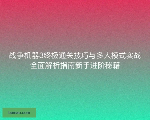 战争机器3终极通关技巧与多人模式实战全面解析指南新手进阶秘籍
