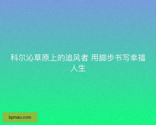 科尔沁草原上的追风者 用脚步书写幸福人生