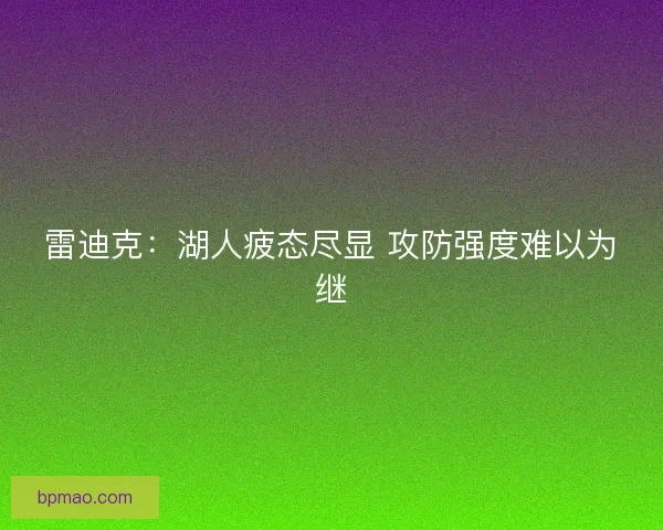 雷迪克：湖人疲态尽显 攻防强度难以为继