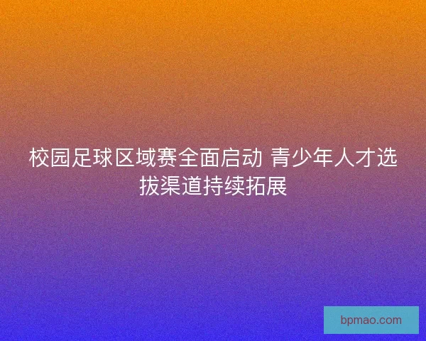校园足球区域赛全面启动 青少年人才选拔渠道持续拓展