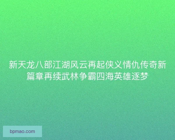 新天龙八部江湖风云再起侠义情仇传奇新篇章再续武林争霸四海英雄逐梦