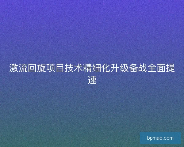 激流回旋项目技术精细化升级备战全面提速
